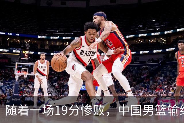 随着一场19分惨败，中国男篮输给日本二队！亚运会：中国无缘决赛